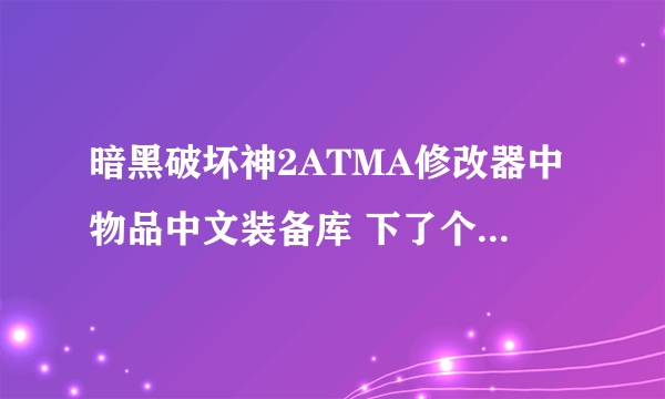 暗黑破坏神2ATMA修改器中物品中文装备库 下了个ATMA 上面的装备库是英文的 看不懂啊 谁能给个中文的