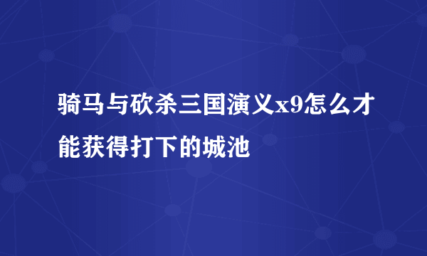 骑马与砍杀三国演义x9怎么才能获得打下的城池