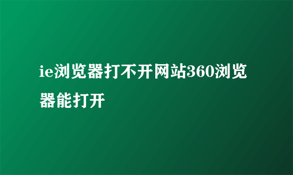 ie浏览器打不开网站360浏览器能打开