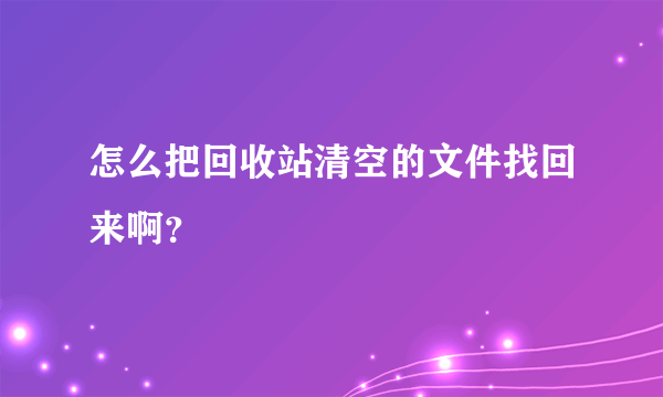 怎么把回收站清空的文件找回来啊？