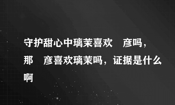 守护甜心中璃茉喜欢凪彦吗，那凪彦喜欢璃茉吗，证据是什么啊