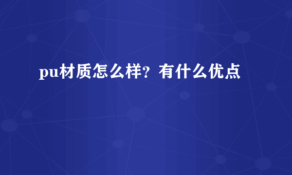 pu材质怎么样？有什么优点