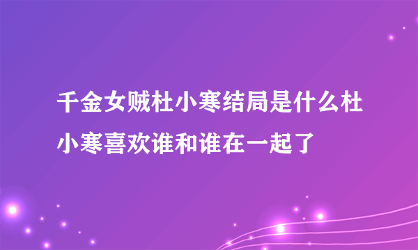 千金女贼杜小寒结局是什么杜小寒喜欢谁和谁在一起了