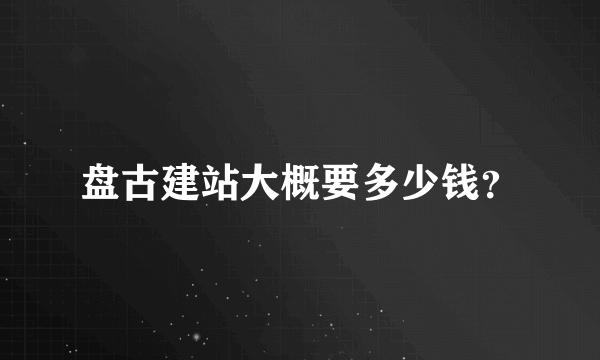 盘古建站大概要多少钱？