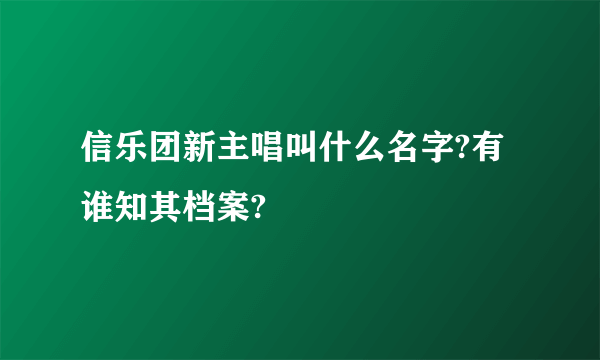 信乐团新主唱叫什么名字?有谁知其档案?