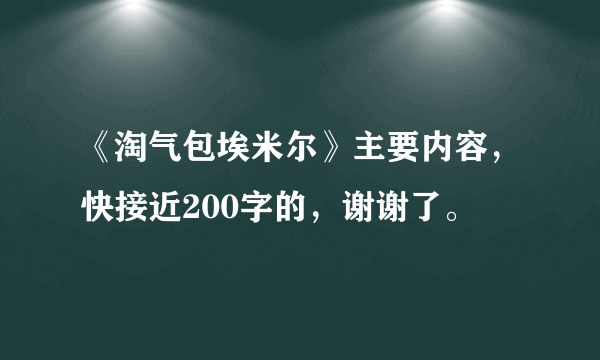 《淘气包埃米尔》主要内容，快接近200字的，谢谢了。