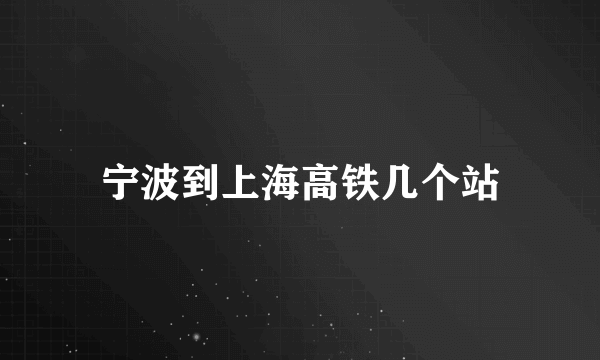 宁波到上海高铁几个站