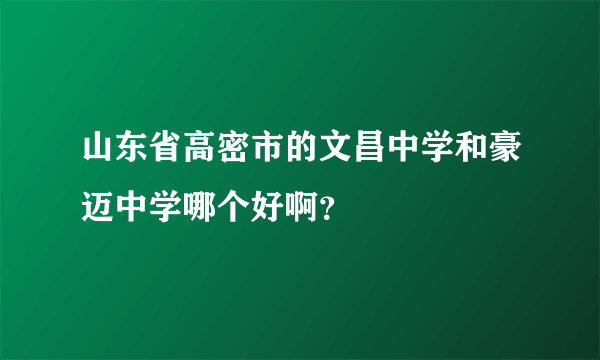 山东省高密市的文昌中学和豪迈中学哪个好啊？