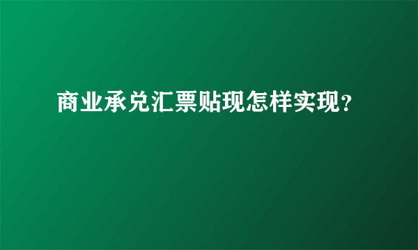 商业承兑汇票贴现怎样实现？