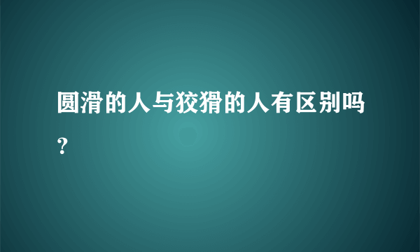 圆滑的人与狡猾的人有区别吗？