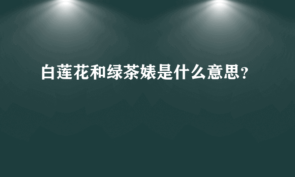 白莲花和绿茶婊是什么意思？