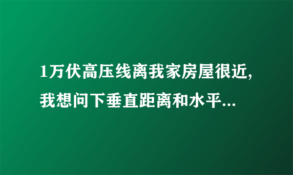 1万伏高压线离我家房屋很近,我想问下垂直距离和水平距离是多少才安全