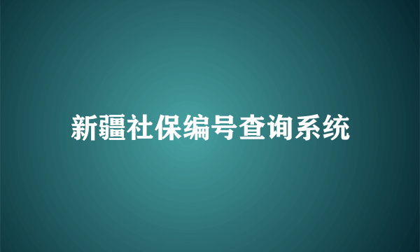 新疆社保编号查询系统