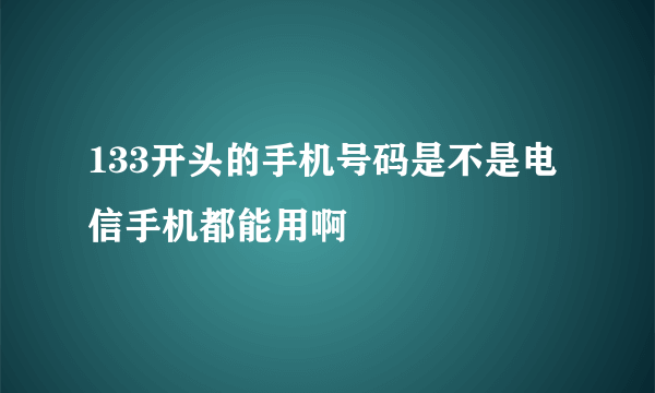 133开头的手机号码是不是电信手机都能用啊