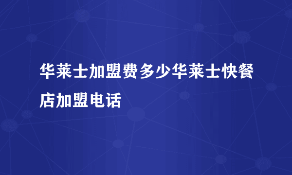 华莱士加盟费多少华莱士快餐店加盟电话