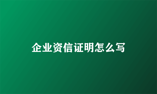 企业资信证明怎么写