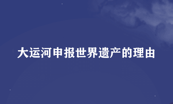 大运河申报世界遗产的理由