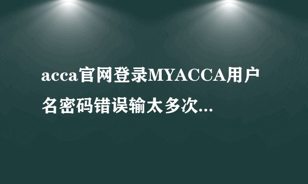 acca官网登录MYACCA用户名密码错误输太多次错误了什么时候能够重新输?