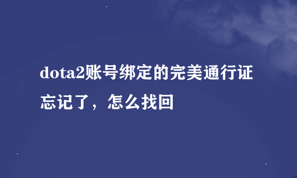 dota2账号绑定的完美通行证忘记了，怎么找回