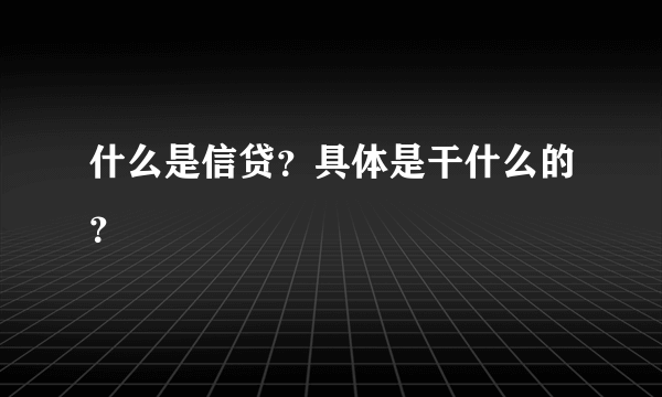 什么是信贷？具体是干什么的？