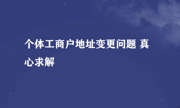 个体工商户地址变更问题 真心求解