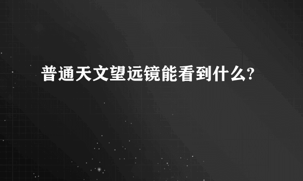 普通天文望远镜能看到什么?