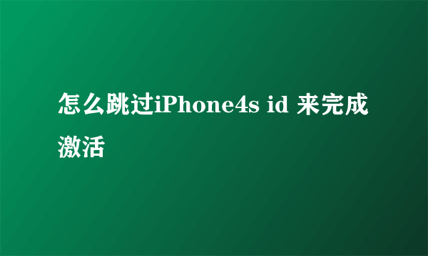 怎么跳过iPhone4s id 来完成激活