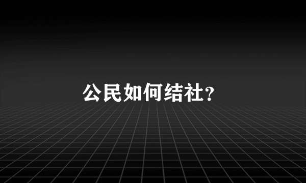 公民如何结社？