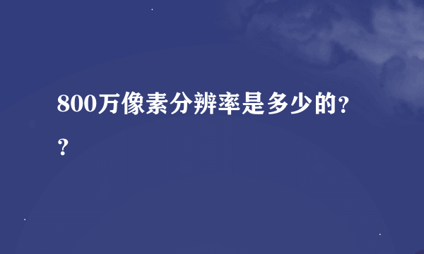 800万像素分辨率是多少的？？