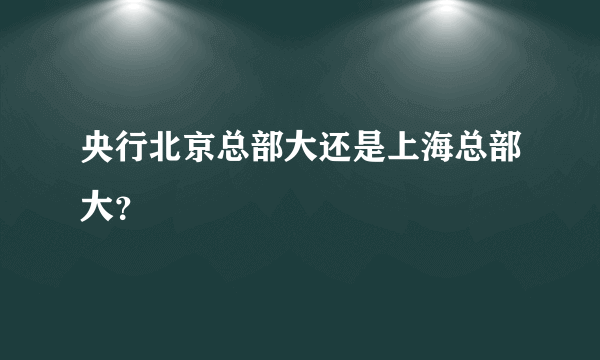 央行北京总部大还是上海总部大？