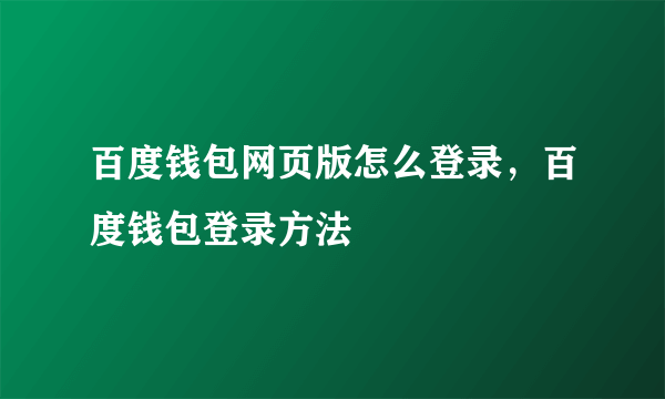 百度钱包网页版怎么登录，百度钱包登录方法