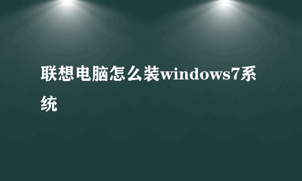 联想电脑怎么装windows7系统