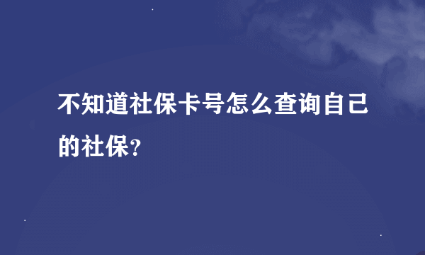 不知道社保卡号怎么查询自己的社保？