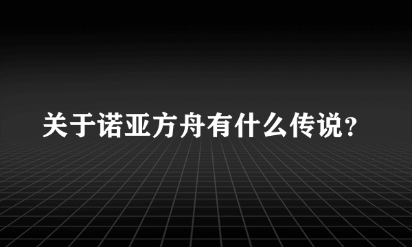 关于诺亚方舟有什么传说？