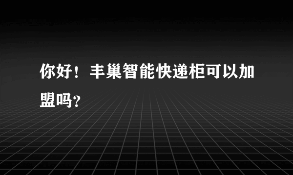 你好！丰巢智能快递柜可以加盟吗？