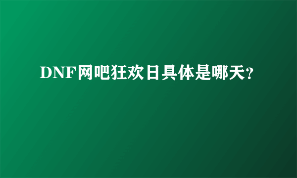 DNF网吧狂欢日具体是哪天？