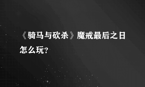 《骑马与砍杀》魔戒最后之日怎么玩？