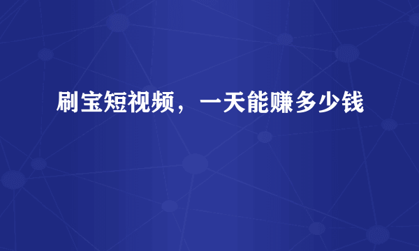 刷宝短视频，一天能赚多少钱