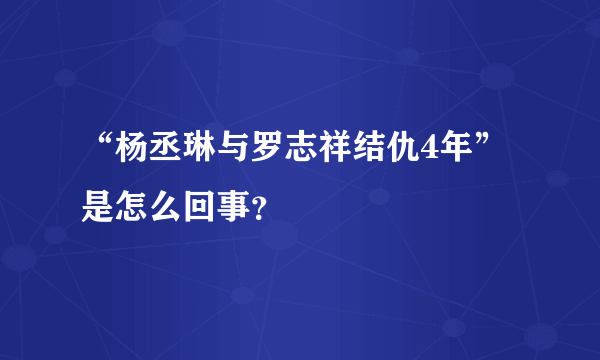 “杨丞琳与罗志祥结仇4年”是怎么回事？