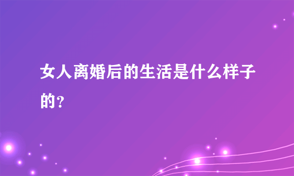 女人离婚后的生活是什么样子的？