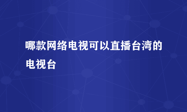 哪款网络电视可以直播台湾的电视台