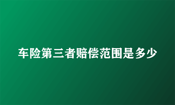 车险第三者赔偿范围是多少