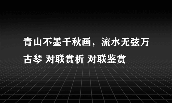 青山不墨千秋画，流水无弦万古琴 对联赏析 对联鉴赏