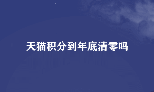 天猫积分到年底清零吗