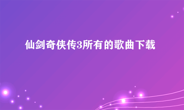 仙剑奇侠传3所有的歌曲下载