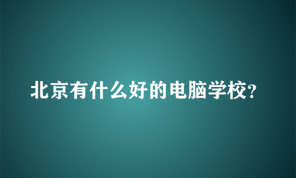 北京有什么好的电脑学校？