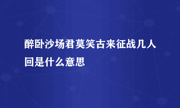 醉卧沙场君莫笑古来征战几人回是什么意思