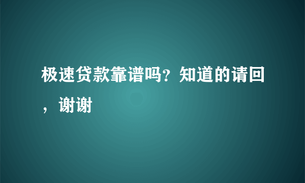 极速贷款靠谱吗？知道的请回，谢谢