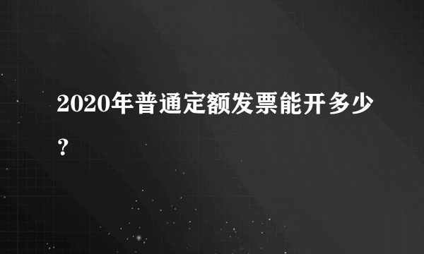 2020年普通定额发票能开多少？