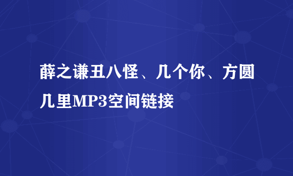 薛之谦丑八怪、几个你、方圆几里MP3空间链接